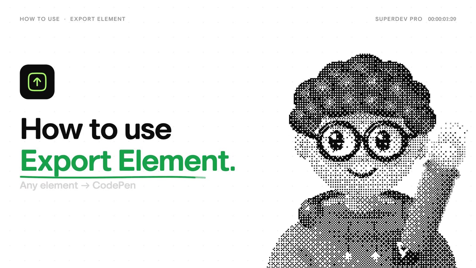 A white title card. Top left reads HOW TO USE · EXPORT ELEMENT; top right reads SUPERDEV PRO and a running timecode. On the left, a black app icon with a green upload arrow, then 'How to use' in black and 'Export Element.' in green with a hand-drawn underline, and 'Any element → CodePen' in grey. On the right, a large dithered black-and-white mascot with curly hair and round glasses, waving.